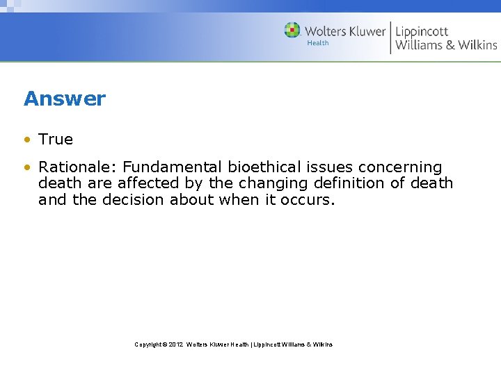 Answer • True • Rationale: Fundamental bioethical issues concerning death are affected by the