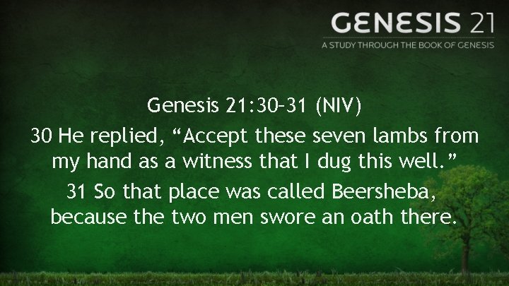 Genesis 21: 30– 31 (NIV) 30 He replied, “Accept these seven lambs from my