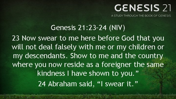 Genesis 21: 23– 24 (NIV) 23 Now swear to me here before God that
