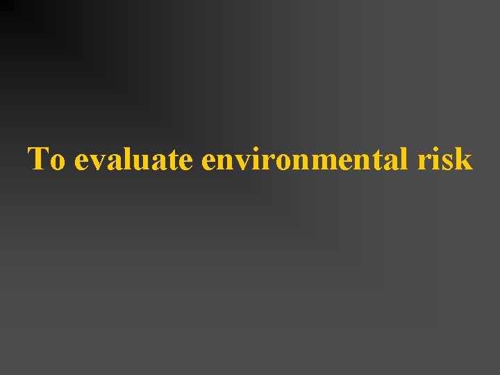To evaluate environmental risk 