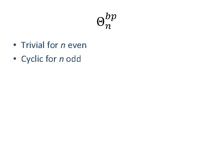  • Trivial for n even • Cyclic for n odd 
