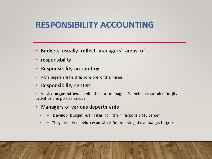 RESPONSIBILITY ACCOUNTING • Budgets usually reflect managers’ areas of • responsibility • Responsibility accounting