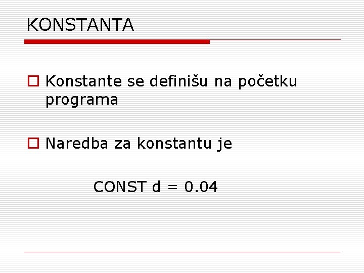 KONSTANTA o Konstante se definišu na početku programa o Naredba za konstantu je CONST