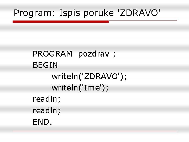 Program: Ispis poruke 'ZDRAVO' PROGRAM pozdrav ; BEGIN writeln('ZDRAVO'); writeln('Ime'); readln; END. 