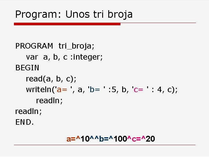 Program: Unos tri broja PROGRAM tri_broja; var a, b, c : integer; BEGIN read(a,