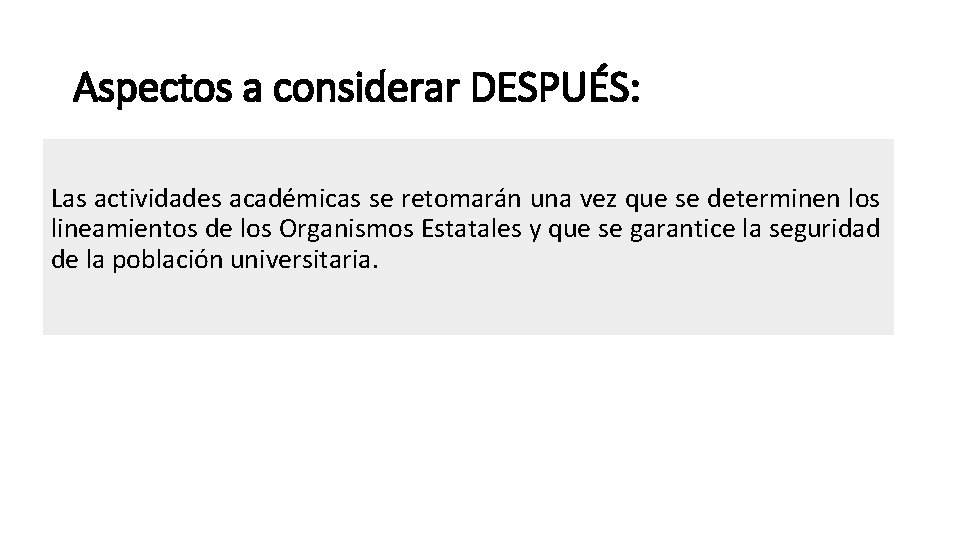 Aspectos a considerar DESPUÉS: Las actividades académicas se retomarán una vez que se determinen