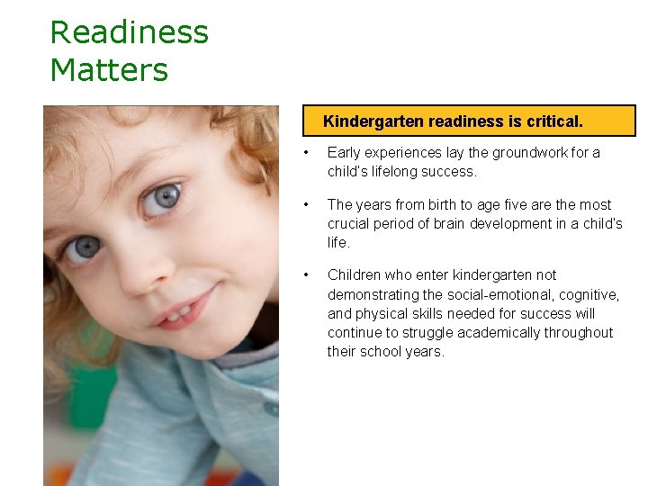 Readiness Matters Kindergarten readiness is critical. • Early experiences lay the groundwork for a