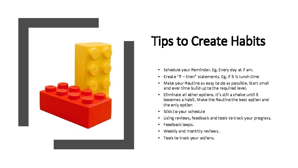 Tips to Create Habits • Schedule your Reminder. Eg. Every day at 7 am.