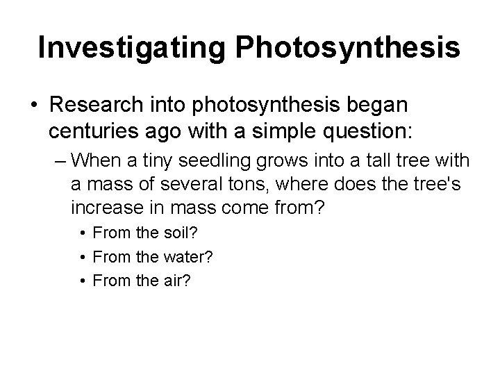 Investigating Photosynthesis • Research into photosynthesis began centuries ago with a simple question: –