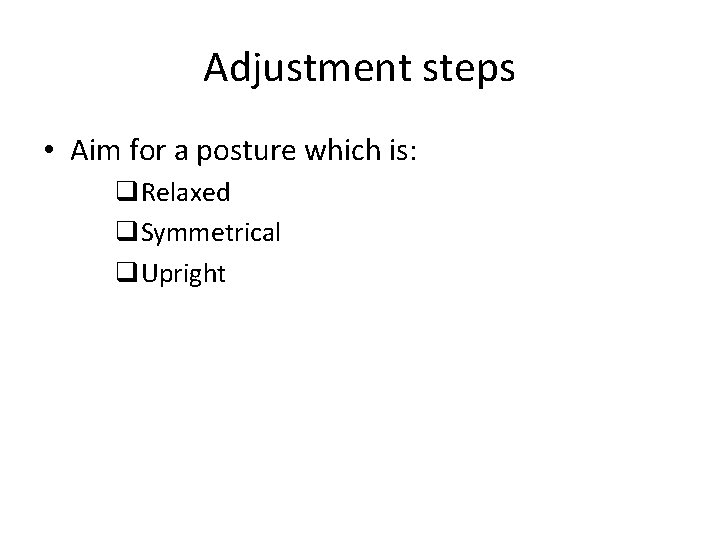 Adjustment steps • Aim for a posture which is: q. Relaxed q. Symmetrical q.