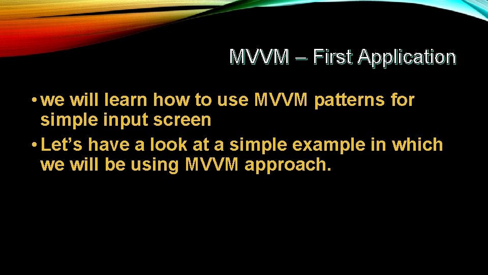 MVVM – First Application • we will learn how to use MVVM patterns for