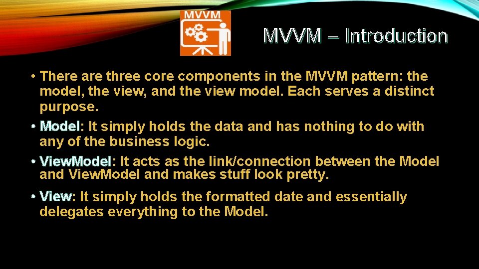 MVVM – Introduction • There are three core components in the MVVM pattern: the