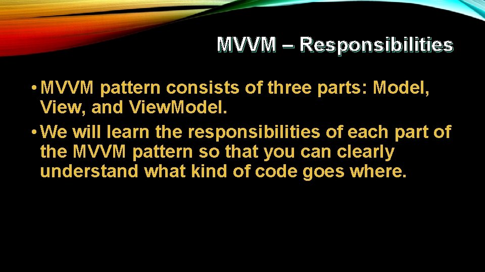 MVVM – Responsibilities • MVVM pattern consists of three parts: Model, View, and View.