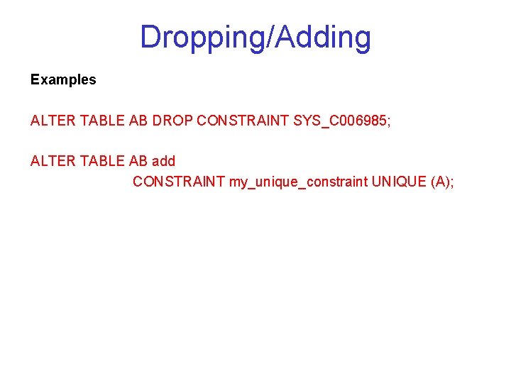 Dropping/Adding Examples ALTER TABLE AB DROP CONSTRAINT SYS_C 006985; ALTER TABLE AB add CONSTRAINT