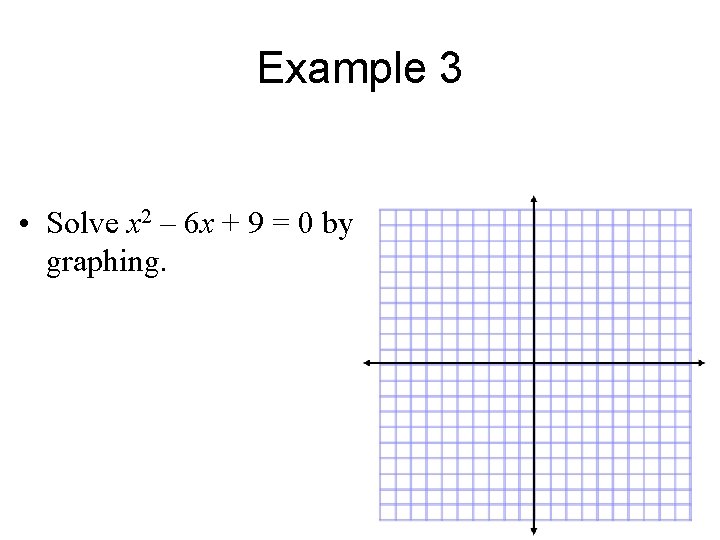 Example 3 • Solve x 2 – 6 x + 9 = 0 by