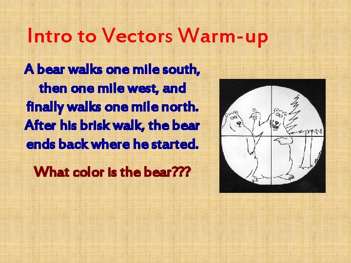 Intro to Vectors Warm-up A bear walks one mile south, then one mile west,