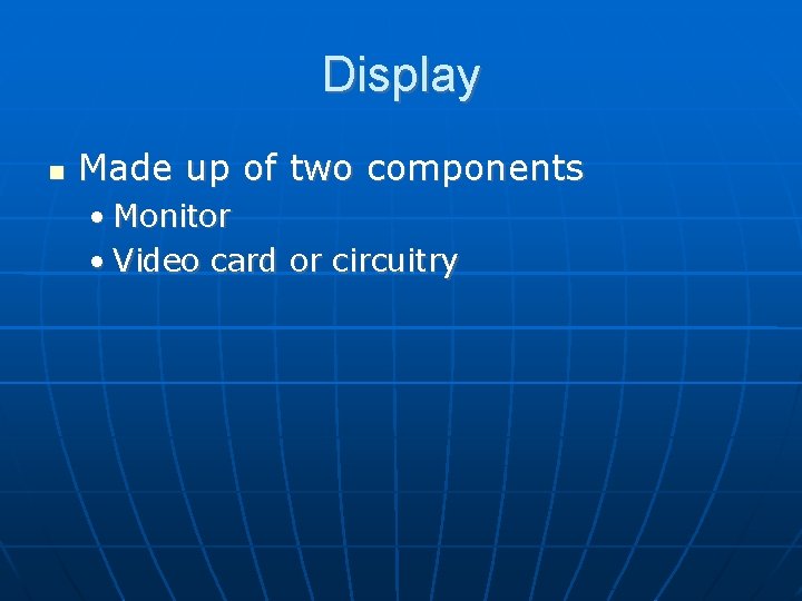 Display Made up of two components • Monitor • Video card or circuitry 