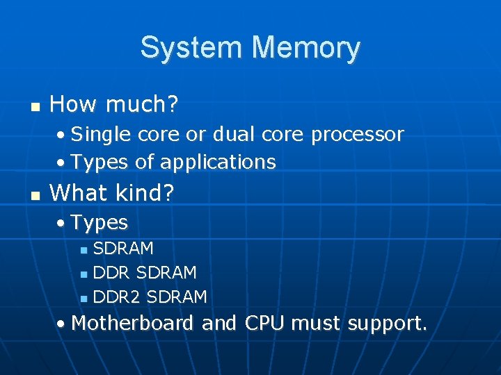 System Memory How much? • Single core or dual core processor • Types of