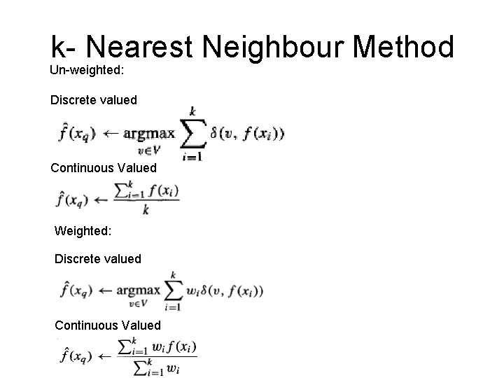 k- Nearest Neighbour Method Un-weighted: Discrete valued Continuous Valued Weighted: Discrete valued Continuous Valued