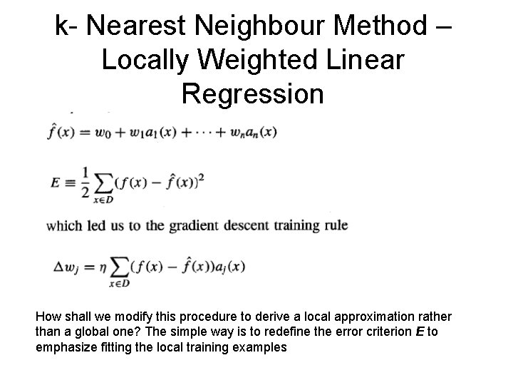 k- Nearest Neighbour Method – Locally Weighted Linear Regression How shall we modify this