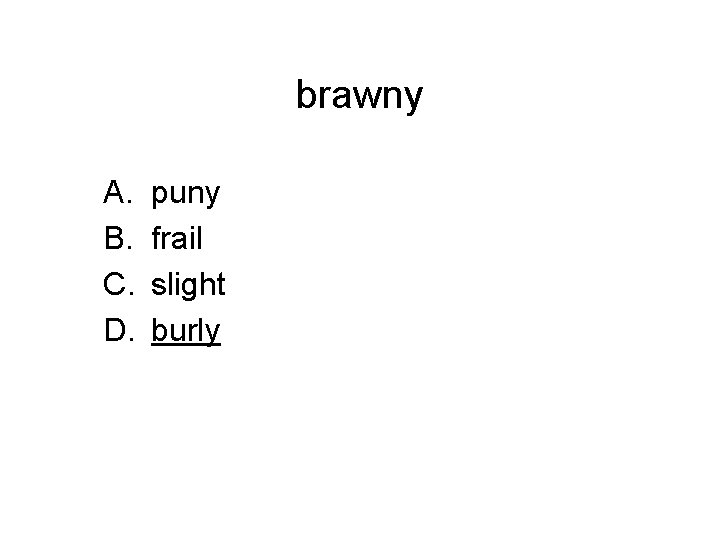 brawny A. B. C. D. puny frail slight burly 