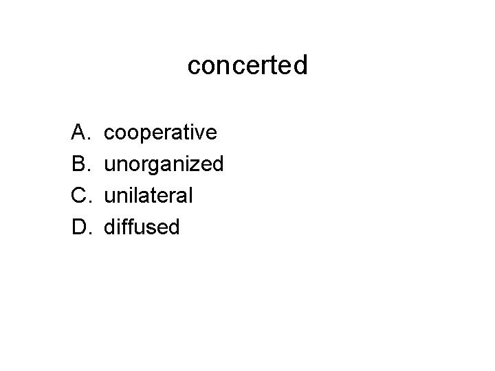 concerted A. B. C. D. cooperative unorganized unilateral diffused 