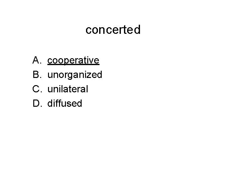 concerted A. B. C. D. cooperative unorganized unilateral diffused 