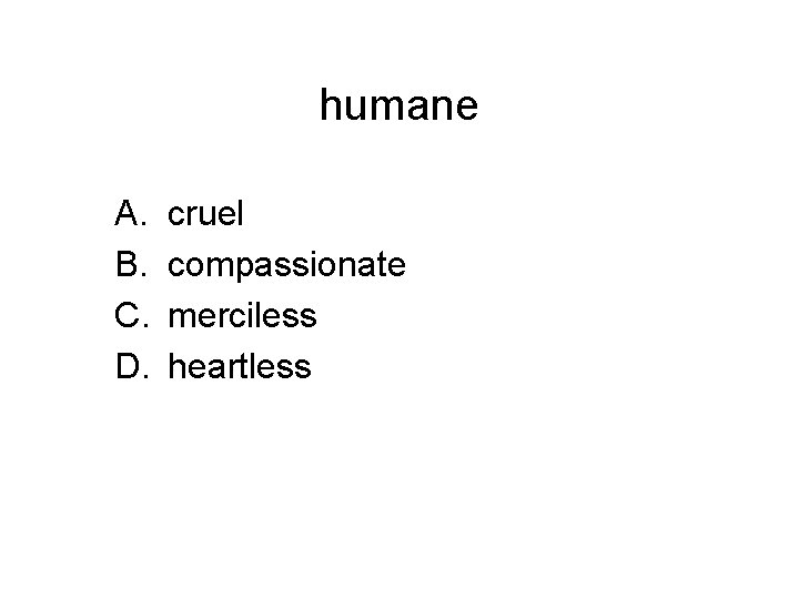 humane A. B. C. D. cruel compassionate merciless heartless 