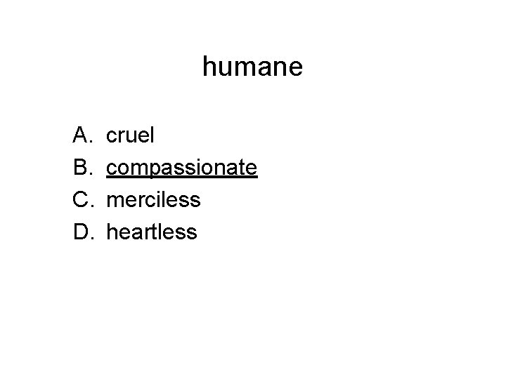 humane A. B. C. D. cruel compassionate merciless heartless 