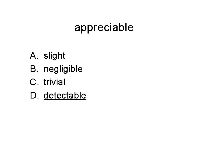 appreciable A. B. C. D. slight negligible trivial detectable 