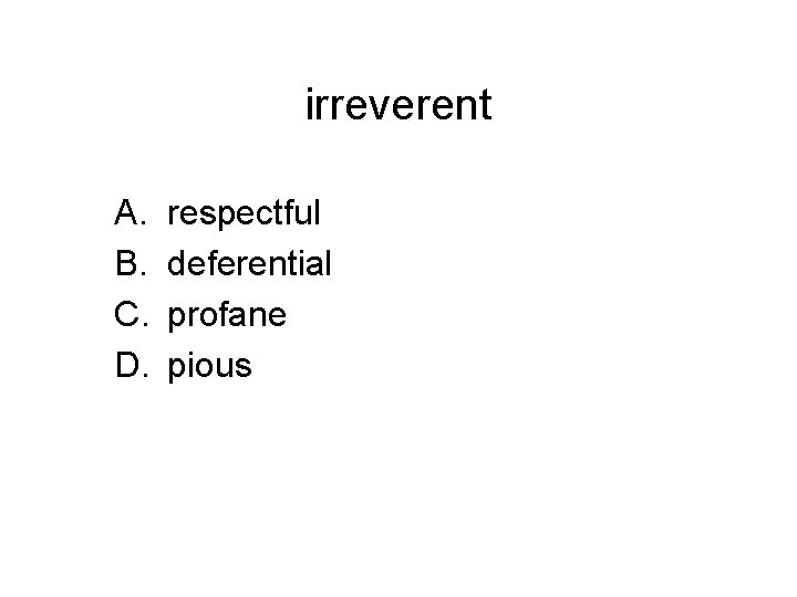 irreverent A. B. C. D. respectful deferential profane pious 