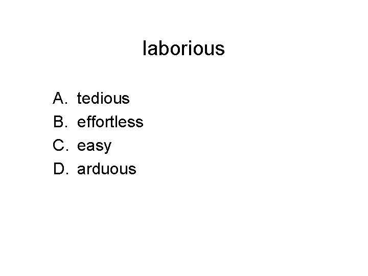 laborious A. B. C. D. tedious effortless easy arduous 