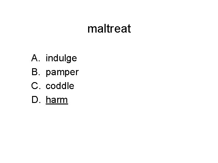 maltreat A. B. C. D. indulge pamper coddle harm 