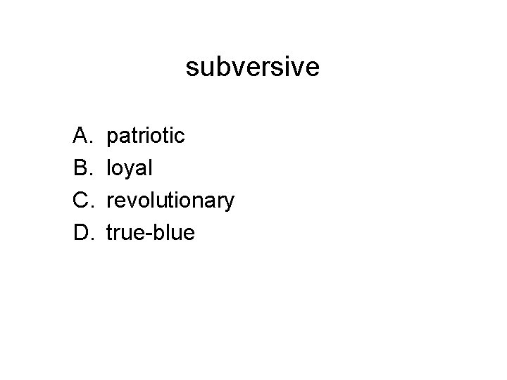 subversive A. B. C. D. patriotic loyal revolutionary true-blue 