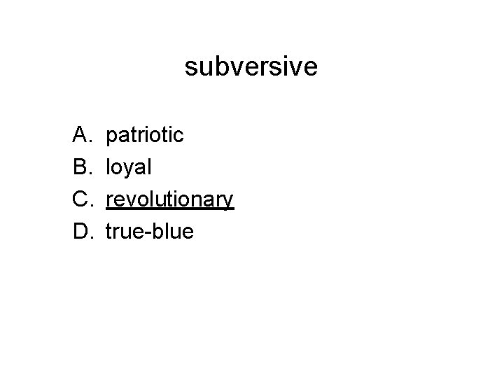 subversive A. B. C. D. patriotic loyal revolutionary true-blue 