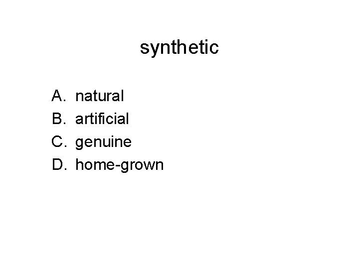 synthetic A. B. C. D. natural artificial genuine home-grown 