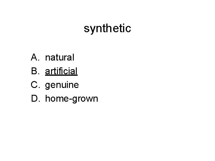 synthetic A. B. C. D. natural artificial genuine home-grown 