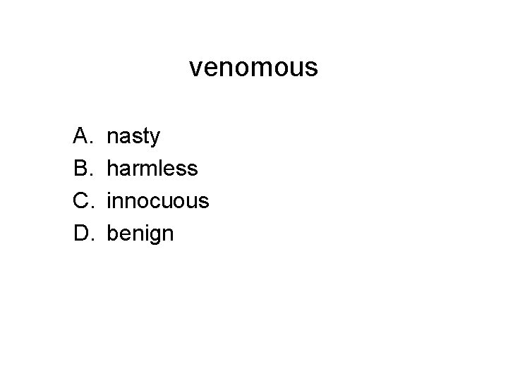 venomous A. B. C. D. nasty harmless innocuous benign 