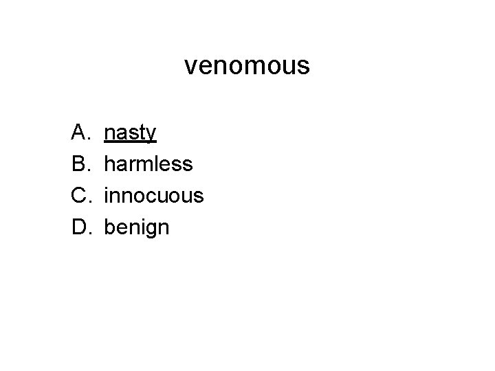 venomous A. B. C. D. nasty harmless innocuous benign 