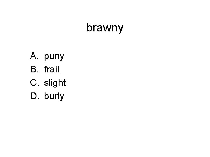 brawny A. B. C. D. puny frail slight burly 