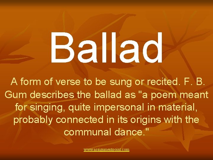 Ballad A form of verse to be sung or recited. F. B. Gum describes
