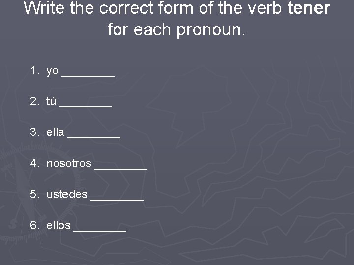 Write the correct form of the verb tener for each pronoun. 1. yo ____