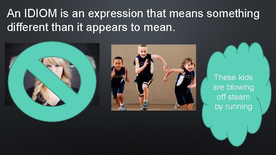 An IDIOM is an expression that means something different than it appears to mean.