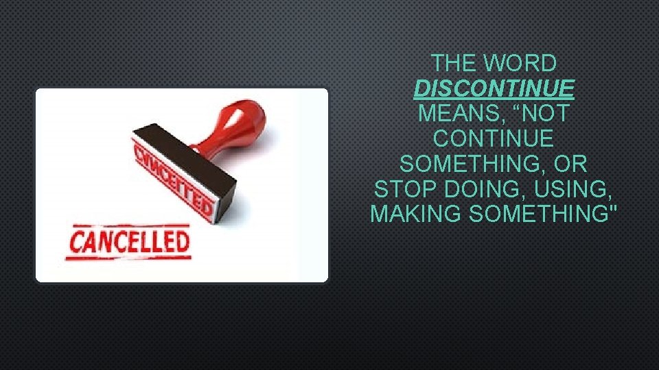 THE WORD DISCONTINUE MEANS, “NOT CONTINUE SOMETHING, OR STOP DOING, USING, MAKING SOMETHING" 