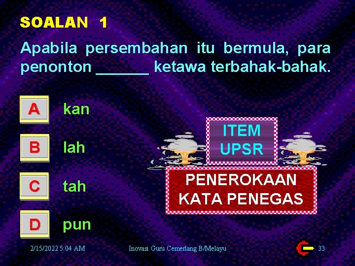 SOALAN 1 Apabila persembahan itu bermula, para penonton ______ ketawa terbahak-bahak. A kan B