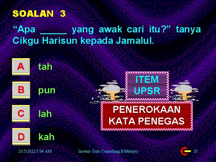 SOALAN 3 “Apa _____ yang awak cari itu? ” tanya Cikgu Harisun kepada Jamalul.