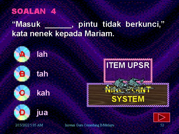 SOALAN 4 “Masuk ______, pintu tidak berkunci, ” kata nenek kepada Mariam. A B