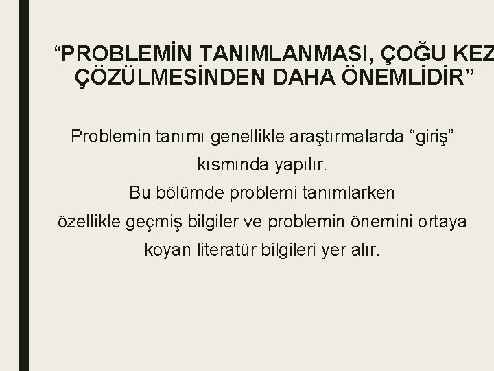 “PROBLEMİN TANIMLANMASI, ÇOĞU KEZ ÇÖZÜLMESİNDEN DAHA ÖNEMLİDİR” Problemin tanımı genellikle araştırmalarda “giriş” kısmında yapılır.