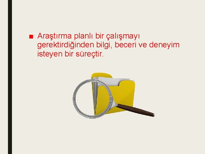 ■ Araştırma planlı bir çalışmayı gerektirdiğinden bilgi, beceri ve deneyim isteyen bir süreçtir. 