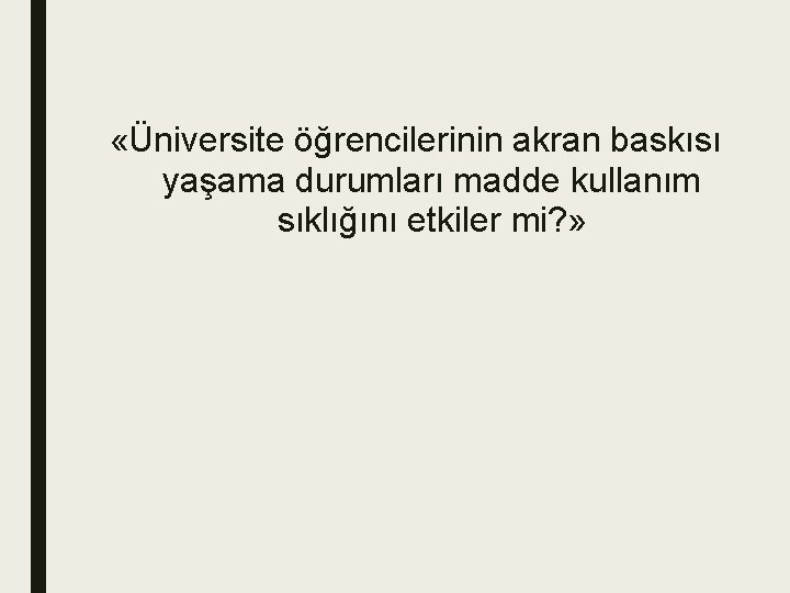  «Üniversite öğrencilerinin akran baskısı yaşama durumları madde kullanım sıklığını etkiler mi? » 